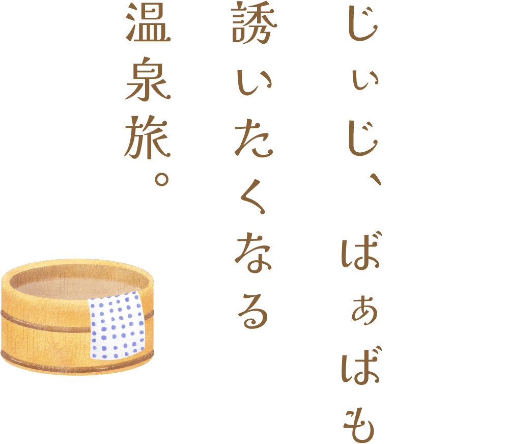 じぃじ、ばぁばも誘いたくなる温泉旅。